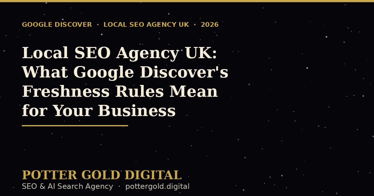 Local SEO agency UK 2026, what Google Discover's freshness rules mean, Potter Gold Digital